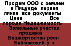 Продам ООО с землей в Пицунде, первая линия, все документы › Цена ­ 9 000 000 - Все города Недвижимость » Земельные участки продажа   . Башкортостан респ.,Баймакский р-н